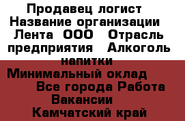 Продавец-логист › Название организации ­ Лента, ООО › Отрасль предприятия ­ Алкоголь, напитки › Минимальный оклад ­ 30 000 - Все города Работа » Вакансии   . Камчатский край